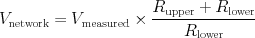 V\subrm{network} = V\subrm{measured}
                     \times \frac{R\subrm{upper} + R\subrm{lower}}
                                 {R\subrm{lower}}